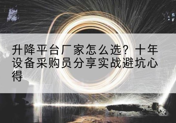 石阡升降平台厂家-怎么选？十年设备采购员分享实战避坑心得