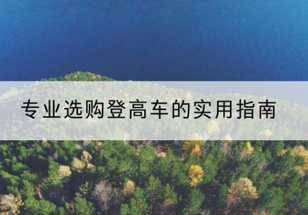 石阡电动登高车厂家推荐-专业选购登高车的实用指南